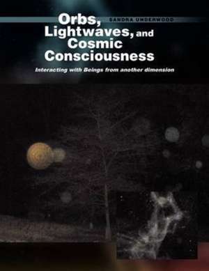 Orbs, Lightwaves, and Cosmic Consciousness de Sandra Underwood