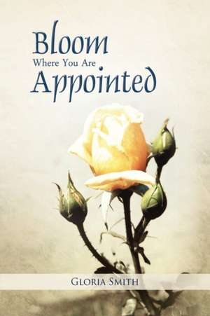 Bloom Where You Are Appointed de Gloria Smith