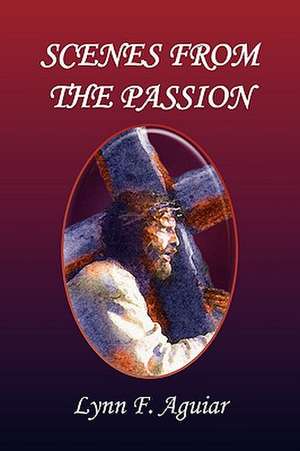 Scenes from the Passion de Lynn F. Aguiar