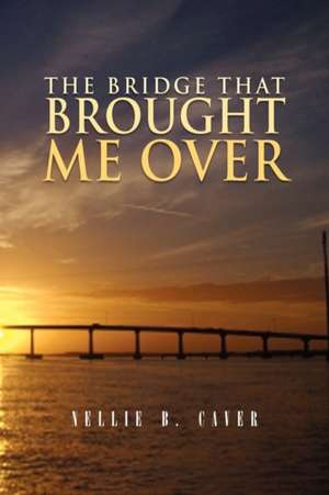 The Bridge That Brought Me Over de Nellie B. Caver