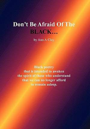 Don't Be Afraid of the Black... de Ann A. Clay