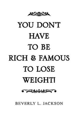 You Don't Have to Be Rich & Famous to Lose Weight! de Beverly L. Jackson