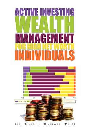 Active Investing Wealth Management for High Net Worth Individuals de Gary J. Ph. D Harloff