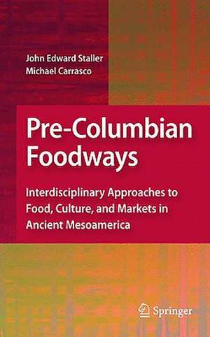 Pre-Columbian Foodways: Interdisciplinary Approaches to Food, Culture, and Markets in Ancient Mesoamerica de John Staller