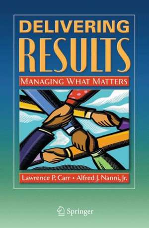 Delivering Results: Managing What Matters de Lawrence P. Carr