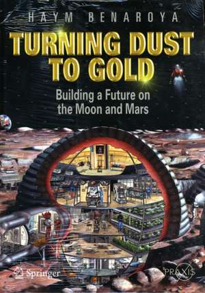 Turning Dust to Gold: Building a Future on the Moon and Mars de Haym Benaroya