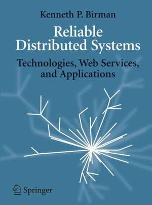 Reliable Distributed Systems: Technologies, Web Services, and Applications de Kenneth Birman