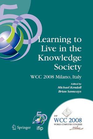 Learning to Live in the Knowledge Society: IFIP 20th World Computer Congress, IFIP TC 3 ED-L2L Conference, September 7-10, 2008, Milano, Italy de Michael Kendall