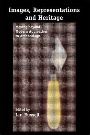 Images, Representations and Heritage: Moving beyond Modern Approaches to Archaeology de Ian Russell