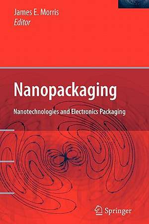 Nanopackaging: Nanotechnologies and Electronics Packaging de James E. Morris