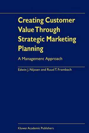 Creating Customer Value Through Strategic Marketing Planning: A Management Approach de Edwin J. Nijssen