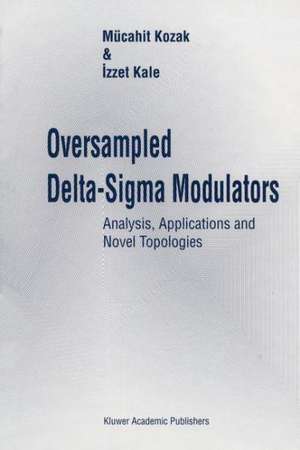 Oversampled Delta-Sigma Modulators: Analysis, Applications and Novel Topologies de Mücahit Kozak