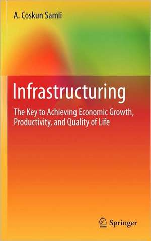 Infrastructuring: The Key to Achieving Economic Growth, Productivity, and Quality of Life de A. Coskun Samli