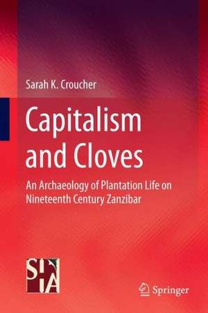 Capitalism and Cloves: An Archaeology of Plantation Life on Nineteenth-Century Zanzibar de Sarah K. Croucher