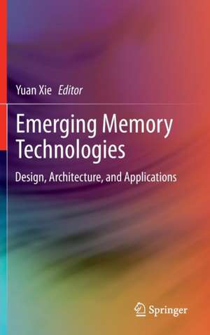 Emerging Memory Technologies: Design, Architecture, and Applications de Yuan Xie