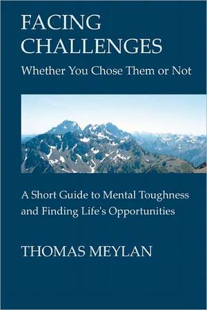 Facing Challenges Whether You Chose Them or Not: A Short Guide to Mental Toughness and Finding Life's Opportunities de Thomas Meylan