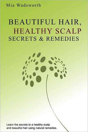 Beautiful Hair Healthy Scalp Secrets & Remedies: Itchy Scalp & Dandruff Causes Explained & Natural Remedies to Soothe & Heal. de Mia Wadsworth