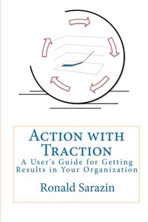 Action with Traction: A User's Guide for Getting Results in Your Organization de Ronald Sarazin