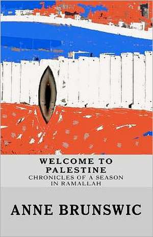 Welcome to Palestine: Chronicles of a Season in Ramallah de Anne Brunswic