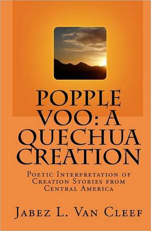 Popple Voo: Poetic Interpretation of Creation Stories from Central America de Jabez L. Van Cleef