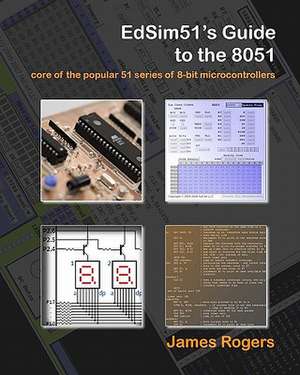 Edsim51's Guide to the 8051: Core of the Popular 51 Series of 8-Bit Microcontrollers de James Rogers