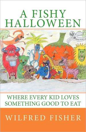 A Fishy Halloween: Where Every Kid Loves Something Good to Eat de Wilfred Fisher