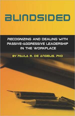 Blindsided--Recognizing and Dealing with Passive-Aggressive Leadership in the Workplace, 2nd Edition: 2nd Edition de Paula M. De Angelis Phd