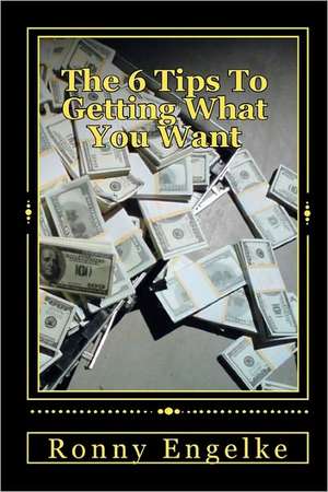 The 6 Tips to Getting What You Want: You Think You Can, You Will de Ronny Engelke