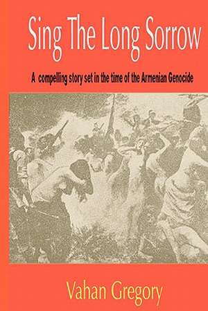 Sing the Long Sorrow: A Compelling Story Set in the Time of the Armenian Genocide de Vahan Gregory