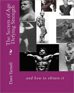 The Secrets of Age Defying Strength: And How to Obtain It de Dave Yarnell