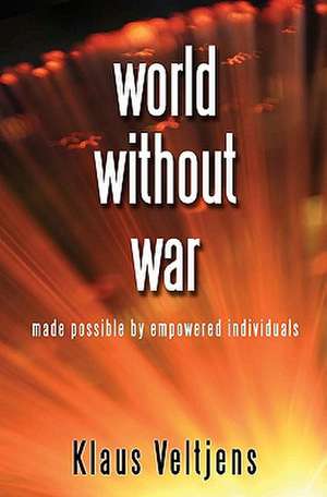 World Without War: Made Possible by Empowered Individuals de Klaus Veltjens