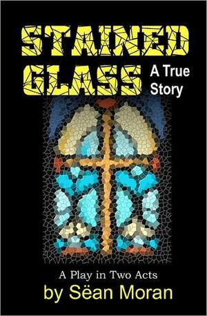 Stained Glass: A True Story de Sean Moran