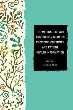 The Medical Library Association Guide to Providing Consumer and Patient Health Information de Michele Spatz