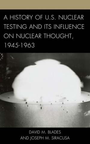 A History of U.S. Nuclear Testing and Its Influence on Nuclear Thought, 1945 1963 de David M. Blades