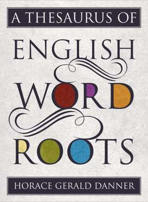 A Thesaurus of English Word Roots de Horace Gerald Danner