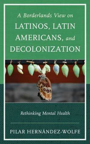 A Borderlands View on Latinos, Latin Americans, and Decolonization de Pilar Hernandez-Wolfe