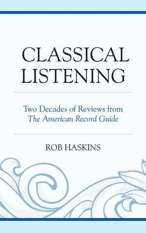 Classical Listening: Two Decades of Reviews from The American Record Guide de Rob Haskins