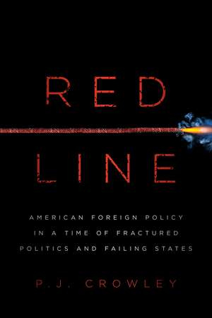 Red Line: American Foreign Policy in a Time of Fractured Politics and Failing States de P. J. Crowley