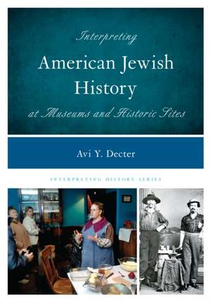 Interpreting American Jewish History at Museums and Historic Sites de Avi Y. Decter