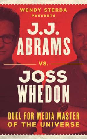 J.J. Abrams vs. Joss Whedon: Duel for Media Master of the Universe de Wendy Sterba