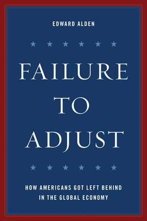 Failure to Adjust: How Americans Got Left Behind in the Global Economy de Edward Alden