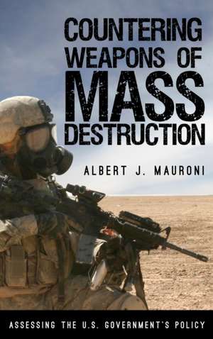 Countering Weapons of Mass Destruction: Assessing the U.S. Government's Policy de Albert J. Mauroni