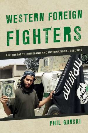 Western Foreign Fighters: The Threat to Homeland and International Security de Phil Gurski