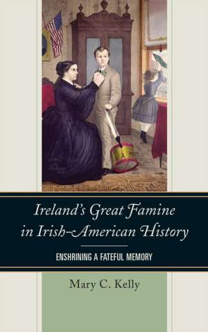 Ireland's Great Famine in Irish-American History: Enshrining a Fateful Memory de Mary Kelly