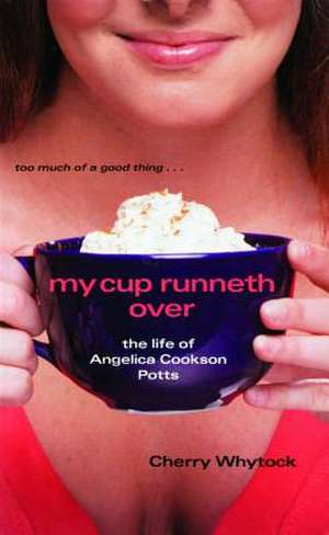 My Cup Runneth Over: The Life of Angelica Cookson Potts de Cherry Whytock