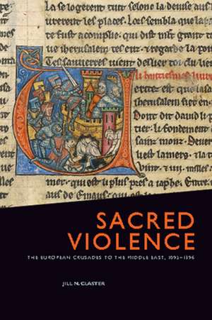 Sacred Violence: The European Crusades to the Middle East, 1095-1396 de Jill N. Claster