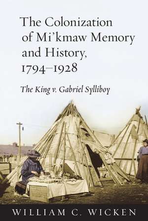 The Colonization of Mi'kmaw Memory and History, 1794-1928 de William C. Wicken