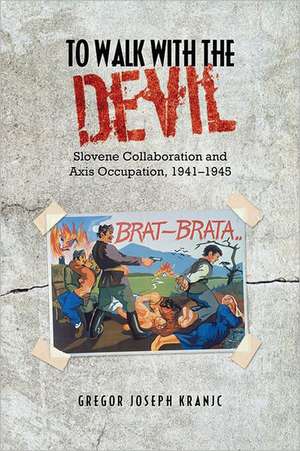 To Walk with the Devil: Slovene Collaboration and Axis Occupation, 1941-1945 de Gregor J. Kranjc