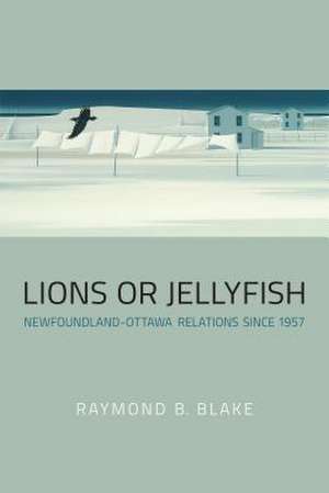 Lions or Jellyfish: Newfoundland-Ottawa Relations Since 1957 de Raymond B. Blake