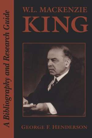 W.L. MacKenzie King: A Bibliography and Research Guide de George F. Henderson